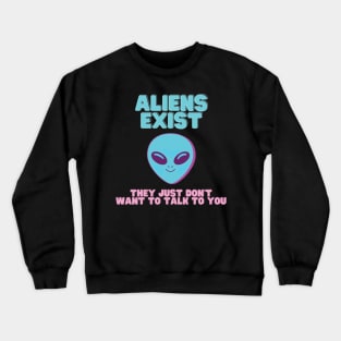 ALIENS EXIST - They just don't want to talk to you Crewneck Sweatshirt